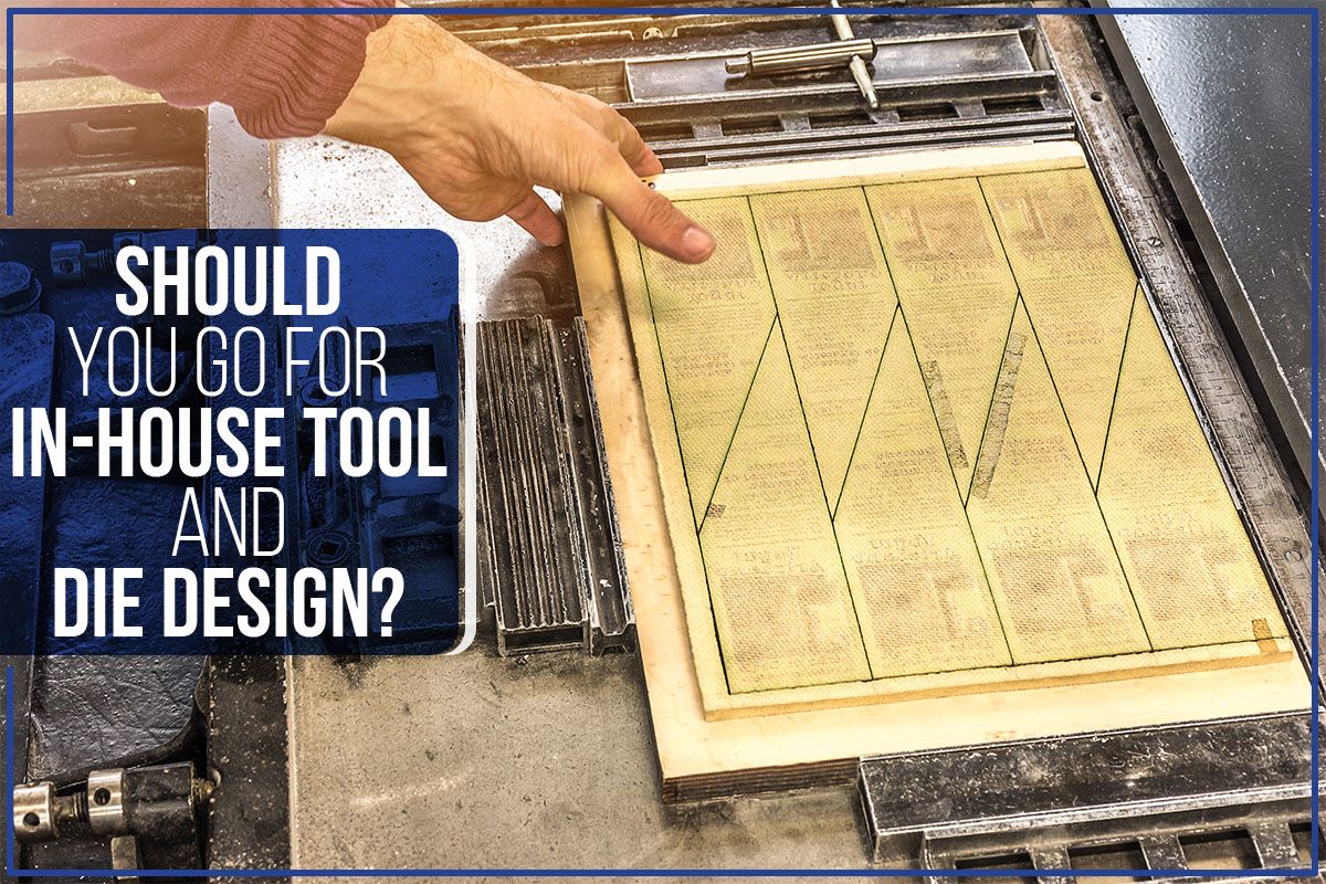 You are currently viewing Should You Go For In-House Tool And Die Design?
