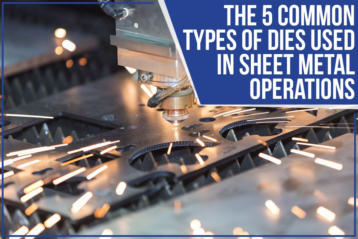 You are currently viewing The 5 Common Types of Dies Used In Sheet Metal Operations