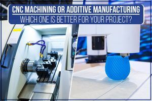 Read more about the article CNC Machining Or Additive Manufacturing – Which One Is Better For Your Project?