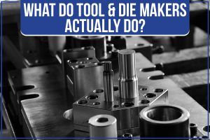 Read more about the article What Do Tool & Die Makers Actually Do?