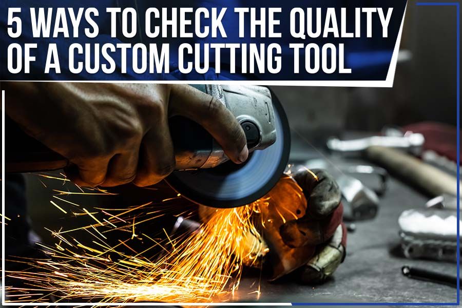 You are currently viewing 5 Ways To Check The Quality Of A Custom Cutting Tool