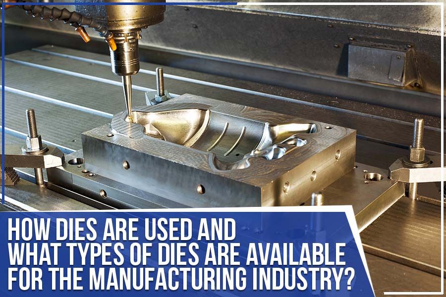 You are currently viewing How Dies Are Used And What Types Of Dies Are Available For The Manufacturing Industry?