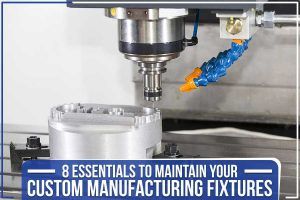 Read more about the article 8 Essentials To Maintain Your Custom Manufacturing Fixtures