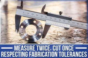 Measure Twice, Cut Once: Respecting Fabrication Tolerances