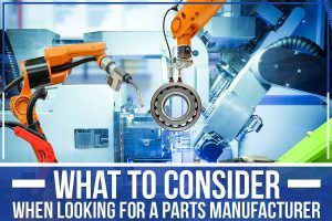 Read more about the article What To Consider When Looking For A Parts Manufacturer