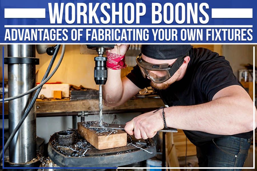 You are currently viewing Workshop Boons – Advantages Of Fabricating Your Own Fixtures